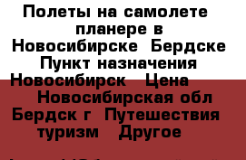 Полеты на самолете, планере в Новосибирске, Бердске › Пункт назначения ­ Новосибирск › Цена ­ 4 470 - Новосибирская обл., Бердск г. Путешествия, туризм » Другое   